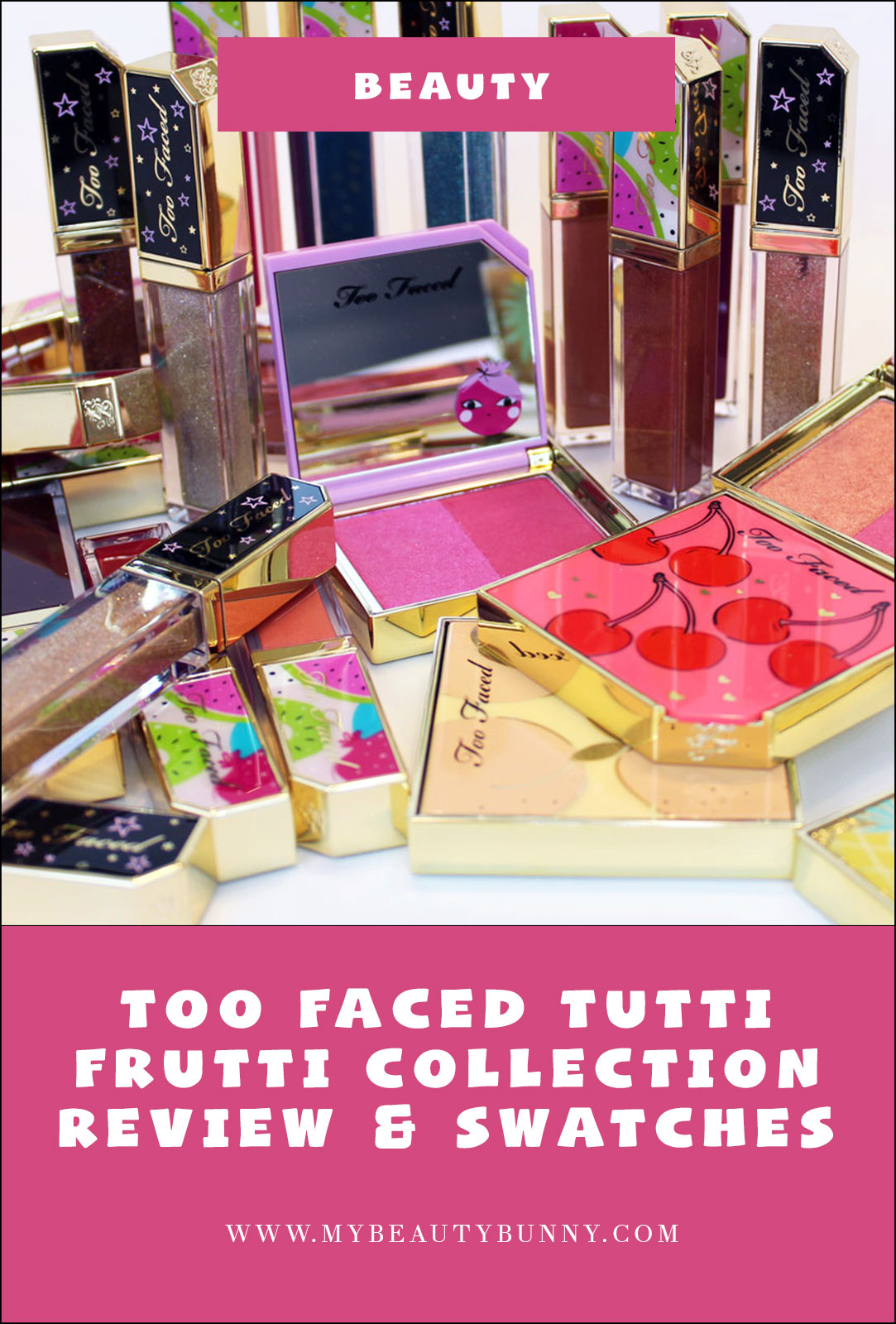 Too Faced Tutti Frutti Collection Review and Swatches by cruelty free blog My Beauty Bunny